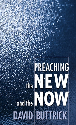 Preaching the New and the Now by Buttrick, David