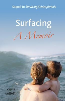 Surfacing - a Memoir: Sequel to 'Surviving Schizophrenia' by Gillett, Louise