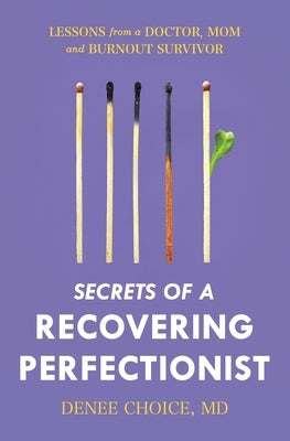 Secrets of a Recovering Perfectionist: Lessons From a Doctor, Mom, and Burnout Survivor by Choice, Denee
