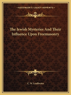 The Jewish Mysteries and Their Influence Upon Freemasonry by Leadbeater, C. W.