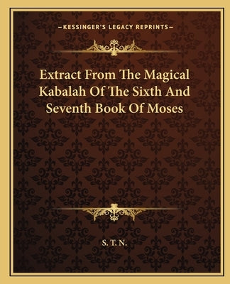 Extract from the Magical Kabalah of the Sixth and Seventh Book of Moses by S. T. N.