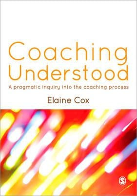 Coaching Understood: A Pragmatic Inquiry Into the Coaching Process by Cox, Elaine