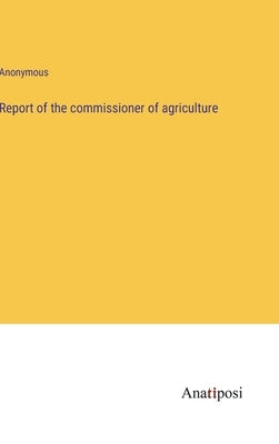 Report of the commissioner of agriculture by Anonymous
