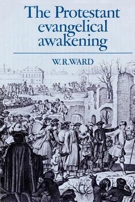 The Protestant Evangelical Awakening by Ward, W. R.
