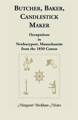 Butcher, Baker, Candlestick Maker; Occupations in Newburyport, Massachusetts from the 1850 Census by Motes, Margaret P.
