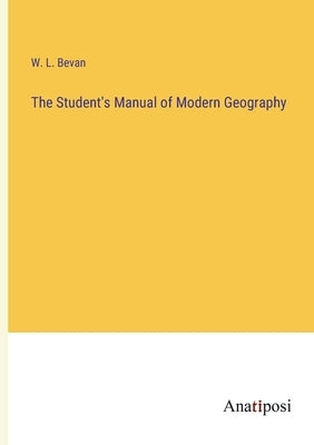 The Student's Manual of Modern Geography by Bevan, W. L.