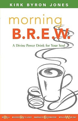 Morning B.R.E.W.: A Divine Power Drink for Your Soul by Jones, Kirk Byron