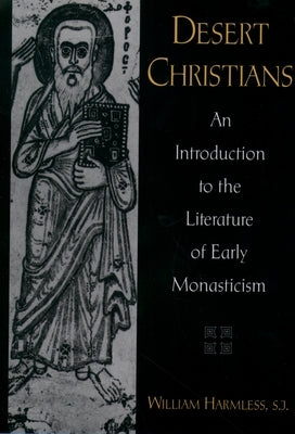 Desert Christians: An Introduction to the Literature of Early Monasticism by Harmless, William