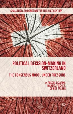 Political Decision-Making in Switzerland: The Consensus Model Under Pressure by Sciarini, P.