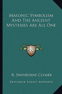 Masonic Symbolism and the Ancient Mysteries Are All One by Clymer, R. Swinburne