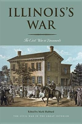 Illinois's War: The Civil War in Documents by Hubbard, Mark