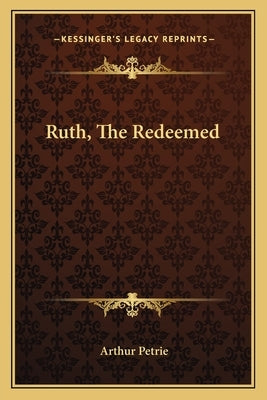 Ruth, the Redeemed by Petrie, Arthur