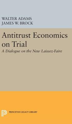 Antitrust Economics on Trial: A Dialogue on the New Laissez-Faire by Adams, Walter