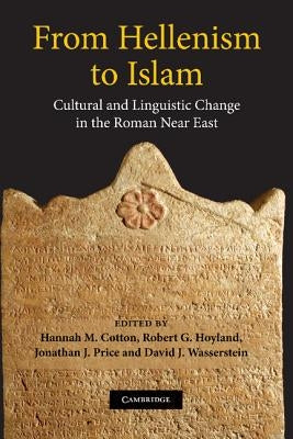 From Hellenism to Islam: Cultural and Linguistic Change in the Roman Near East by Cotton, Hannah M.