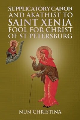Supplicatory Canon and Akathist to Saint Xenia Fool for Christ of St Petersburg by Skoubourdis, Anna