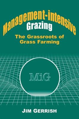 Management-Intensive Grazing: The Grassroots of Grass Farming by Gerrish, Jim