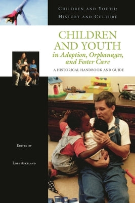 Children and Youth in Adoption, Orphanages, and Foster Care: A Historical Handbook and Guide by Askeland, Lori