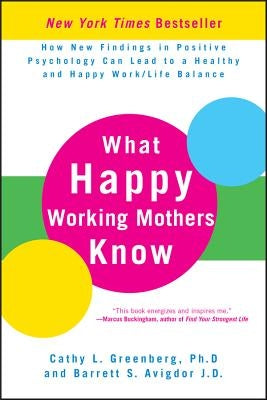 What Happy Working Mothers Know: How New Findings in Positive Psychology Can Lead to a Healthy and Happy Work/Life Balance by Avigdor, Barrett S.