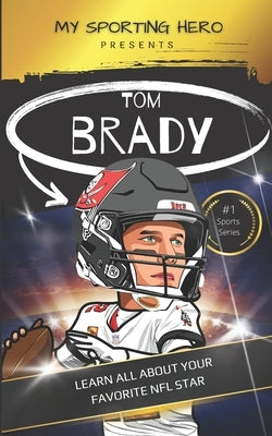 My Sporting Hero: Tom Brady: Learn all about your favorite NFL star by Green, Rob