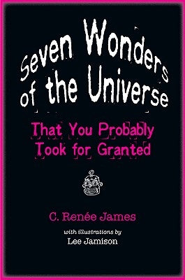 Seven Wonders of the Universe That You Probably Took for Granted by James, C. Renée