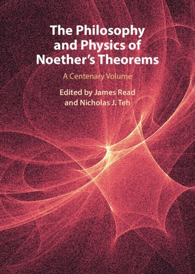 The Philosophy and Physics of Noether's Theorems: A Centenary Volume by Read, James