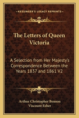 The Letters of Queen Victoria: A Selection from Her Majesty's Correspondence Between the Years 1837 and 1861 V2 by Benson, Arthur Christopher