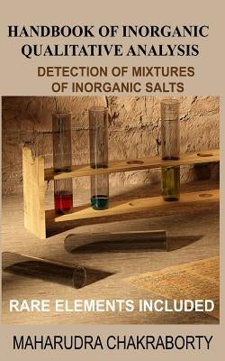 Handbook of Inorganic Qualitative Analysis: A Step by Step Guide for Detection of Mixtures of Inorganic Salts, Rare Elements Included by Chakraborty, Maharudra