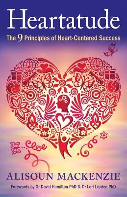 Heartatude: The 9 Principles Of Heart-Centered Success by MacKenzie, Alisoun