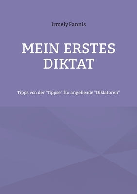 Mein erstes Diktat: Tipps von der Tippse für angehende Diktatoren by Fannis, Irmely