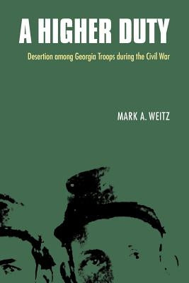 A Higher Duty: Desertion Among Georgia Troops During the Civil War by Weitz, Mark A.