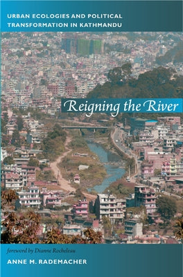 Reigning the River: Urban Ecologies and Political Transformation in Kathmandu by Rademacher, Anne