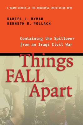 Things Fall Apart: Containing the Spillover from an Iraqi Civil War by Byman, Daniel L.