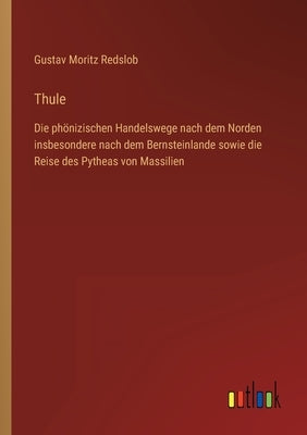 Thule: Die phönizischen Handelswege nach dem Norden insbesondere nach dem Bernsteinlande sowie die Reise des Pytheas von Mass by Redslob, Gustav Moritz