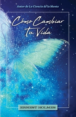 Cómo Cambiar Tu Vida by Holmes, Ernest