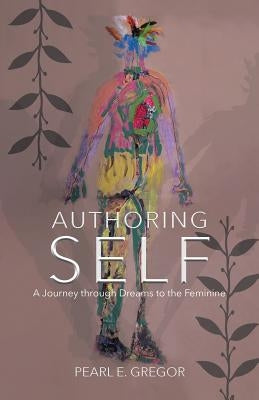 Authoring Self: A Journey through Dreams to the Feminine by Gregor, Pearl E.