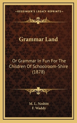 Grammar Land: Or Grammar in Fun for the Children of Schoolroom-Shire (1878) by Nesbitt, M. L.
