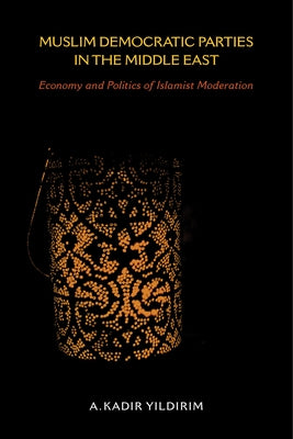 Muslim Democratic Parties in the Middle East: Economy and Politics of Islamist Moderation by Yildirim, A. Kadir