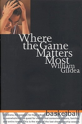 Where the Game Matters Most: A Last Championship Season in Indiana High School Basketball Tag: In.. by Gildea, William