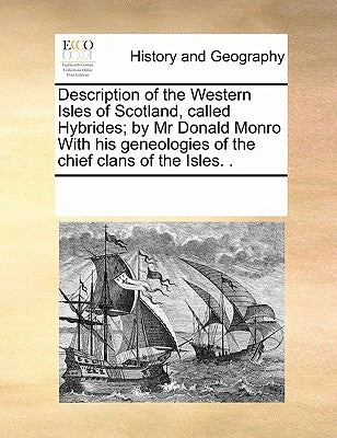 Description of the Western Isles of Scotland, Called Hybrides; By MR Donald Monro with His Geneologies of the Chief Clans of the Isles. . by Multiple Contributors