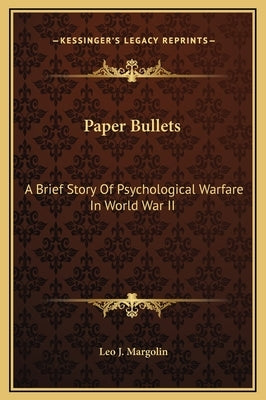Paper Bullets: A Brief Story of Psychological Warfare in World War II by Margolin, Leo J.