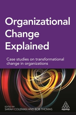 Organizational Change Explained: Case Studies on Transformational Change in Organizations by Coleman, Sarah