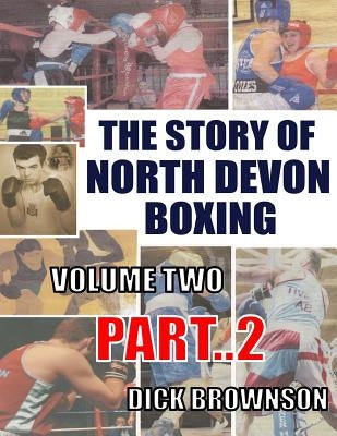 The Story of North Devon Boxing: Volume TWO, Part 2 by Brownson, Dick