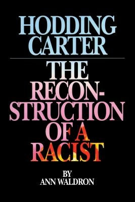 Hodding Carter: The Reconstruction of a Racist by Waldron, Ann