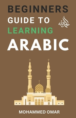 Beginners Guide to Learning Arabic by Omar, Mohammed