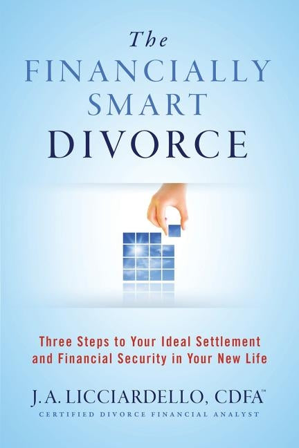 The Financially Smart Divorce: 3 Steps to Your Ideal Settlement and Financial Security in Your New Life by Licciardello, J. a.