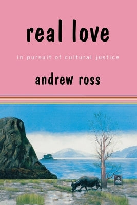 Real Love: In Pursuit of Cultural Justice by Ross, Andrew