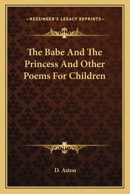 The Babe and the Princess and Other Poems for Children by Aston, D.