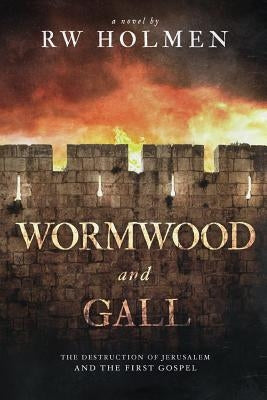 Wormwood and Gall: The Destruction of Jerusalem and the First Gospel by Holmen, Rw