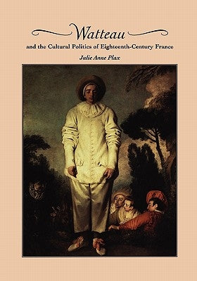 Watteau and the Cultural Politics of Eighteenth-Century France by Plax, Julie Anne