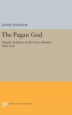 The Pagan God: Popular Religion in the Greco-Roman Near East by Teixidor, Javier